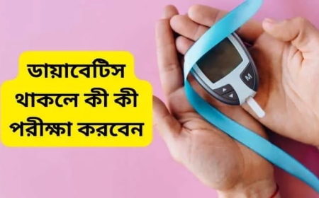 ডায়াবেটিস থাকলে কী কী পরীক্ষা করবেন
