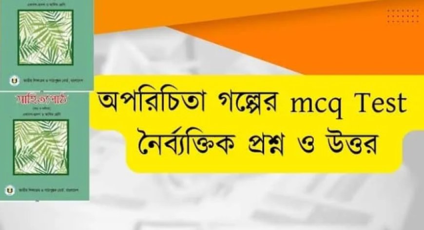 অপরিচিতা গল্পের mcq Test part-1/ অপরিচিতা গল্পের নৈর্ব্যক্তিক প্রশ্ন ও উত্তর / বাংলা ১মপত্র