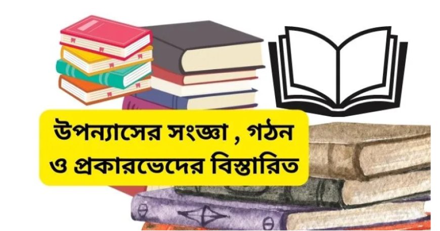 উপন্যাসের সংজ্ঞা , গঠন ও প্রকারভেদের বিস্তারিত