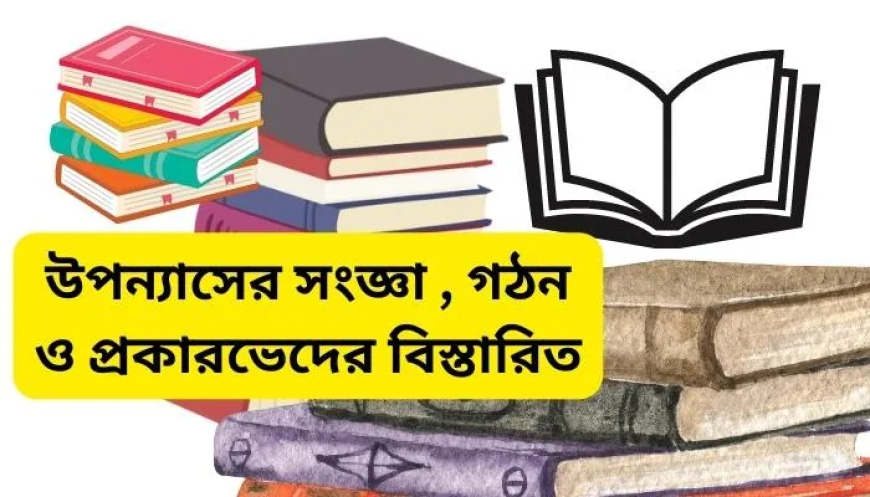 উপন্যাসের সংজ্ঞা , গঠন ও প্রকারভেদের বিস্তারিত