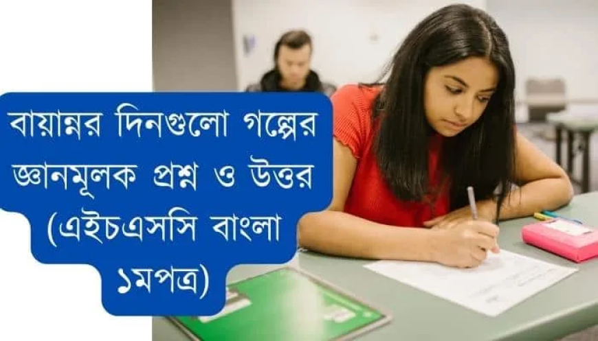 বায়ান্নর দিনগুলো গল্পের জ্ঞানমূলক প্রশ্ন ও উত্তর (এইচএসসি বাংলা ১মপত্র)