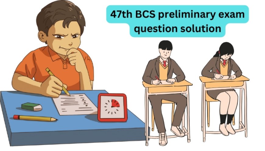 47th BCS Preliminary Exam Question Solution 2025-2026