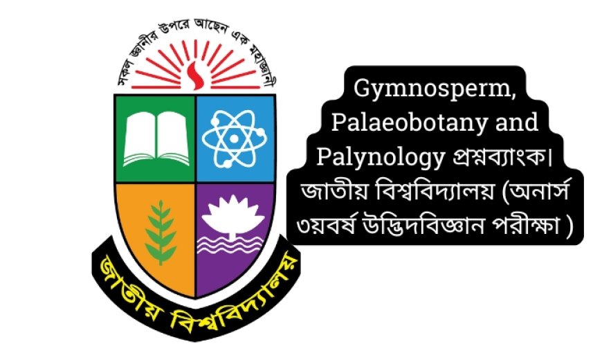 Gymnosperm, Palaeobotany and Palynology প্রশ্নব্যাংক। জাতীয় বিশ্ববিদ্যালয় (অনার্স ৩য়বর্ষ উদ্ভিদবিজ্ঞান পরীক্ষা ২০২১)