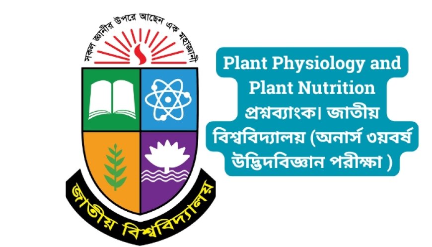 Plant Physiology and Plant Nutrition প্রশ্নব্যাংক। জাতীয় বিশ্ববিদ্যালয় (অনার্স ৩য়বর্ষ উদ্ভিদবিজ্ঞান পরীক্ষা ২০১৯)