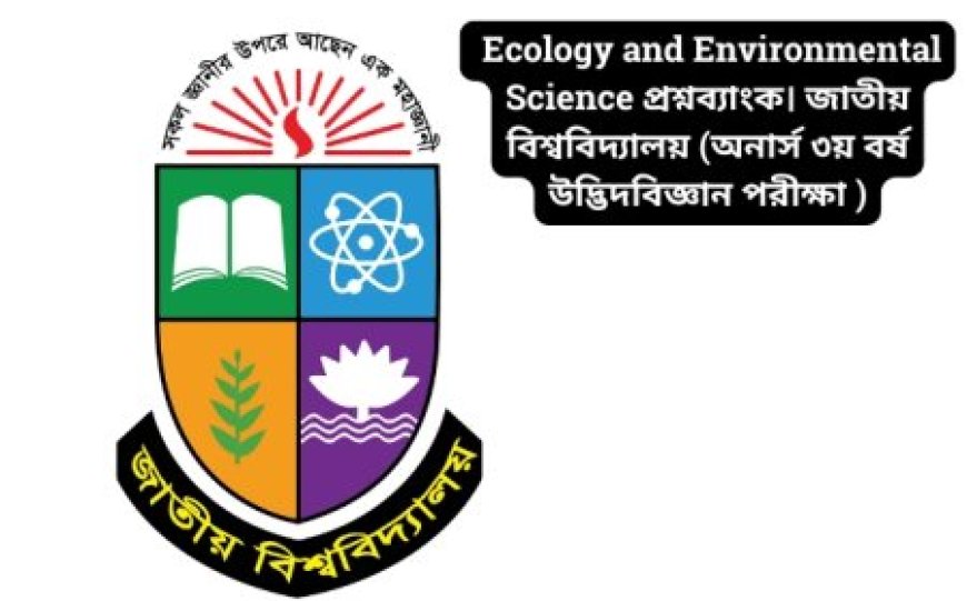 Ecology and Environmental Science প্রশ্নব্যাংক। জাতীয় বিশ্ববিদ্যালয় (অনার্স ৩য় বর্ষ উদ্ভিদবিজ্ঞান পরীক্ষা ২০১৯)