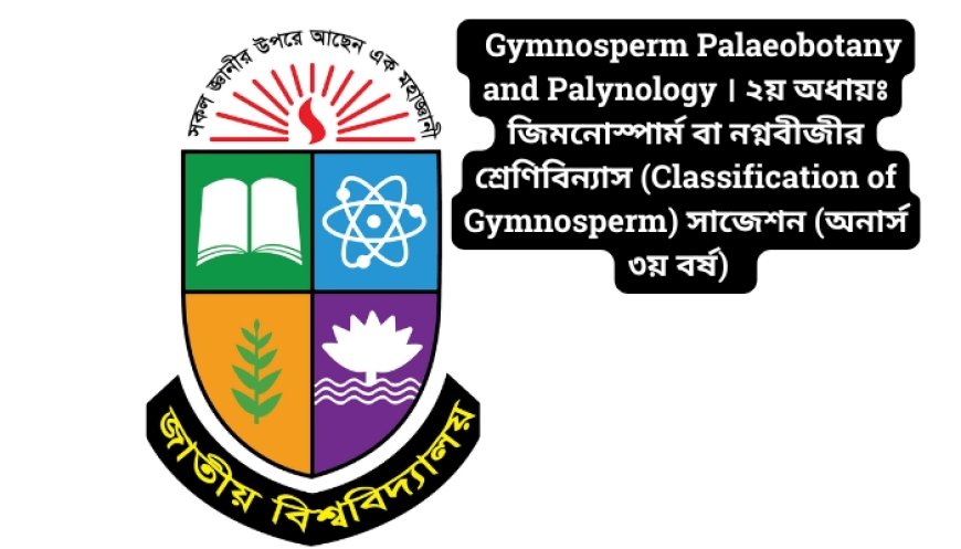 Gymnosperm Palaeobotany and Palynology । ২য় অধায়ঃ জিমনোস্পার্ম বা নগ্নবীজীর শ্রেণিবিন্যাস (Classification of Gymnosperm) সাজেশন (অনার্স ৩য় বর্ষ)