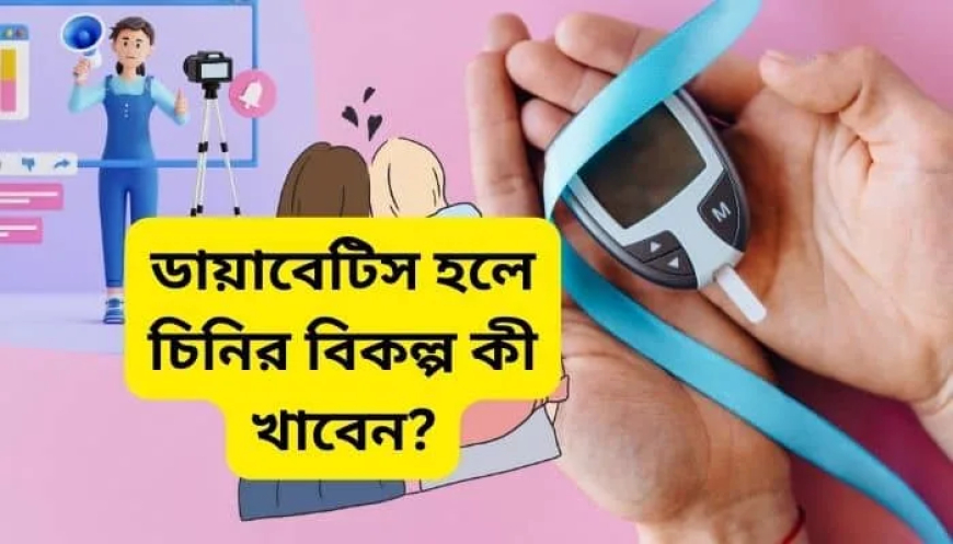 ডায়াবেটিস হলে চিনির বিকল্প কী খাবেন?