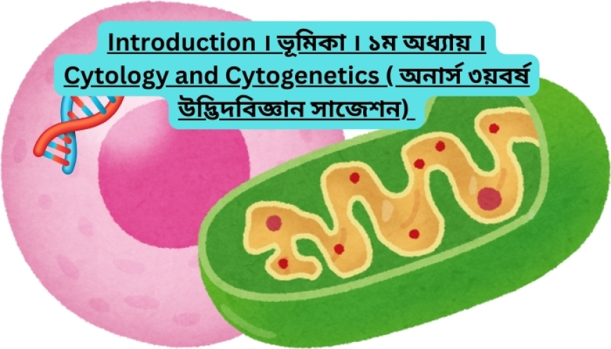 Introduction । ভূমিকা । ১ম অধ্যায় । Cytology and Cytogenetics ( অনার্স ৩য়বর্ষ উদ্ভিদবিজ্ঞান সাজেশন)