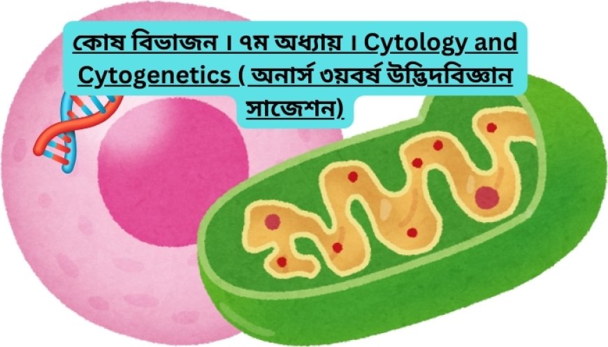 কোষ বিভাজন । ৭ম অধ্যায় । Cytology and Cytogenetics ( অনার্স ৩য়বর্ষ উদ্ভিদবিজ্ঞান সাজেশন)