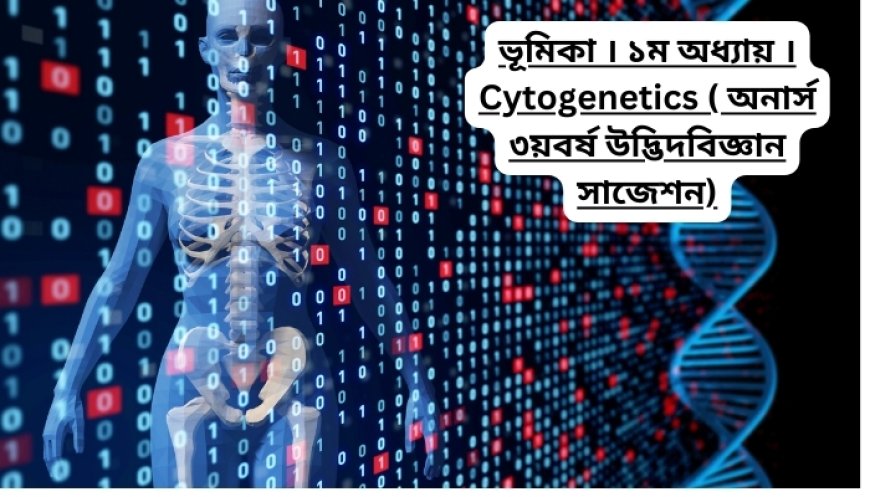 ভূমিকা । ১ম অধ্যায় । Cytogenetics ( অনার্স ৩য়বর্ষ উদ্ভিদবিজ্ঞান সাজেশন)