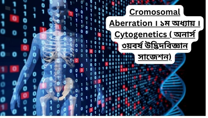 Cromosomal Aberration । ২য় অধ্যায় । Cytogenetics ( অনার্স ৩য়বর্ষ উদ্ভিদবিজ্ঞান সাজেশন)