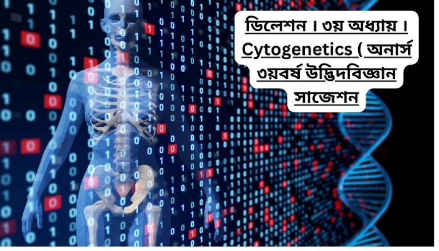 ডিলেশন । ৩য় অধ্যায় । Cytogenetics ( অনার্স ৩য়বর্ষ উদ্ভিদবিজ্ঞান সাজেশন