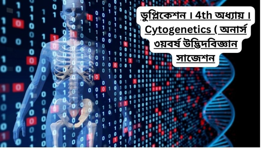 ডুপ্লিকেশন । ৪র্থ অধ্যায় । Cytogenetics ( অনার্স ৩য়বর্ষ উদ্ভিদবিজ্ঞান সাজেশন