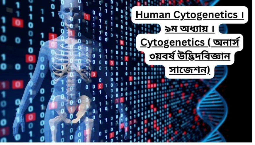 Human Cytogenetics ।৯ম অধ্যায় । Cytogenetics ( অনার্স ৩য়বর্ষ উদ্ভিদবিজ্ঞান সাজেশন)