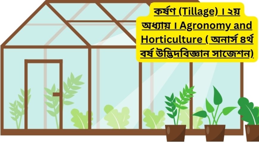 কর্ষণ (Tillage) । ২য় অধ্যায় । Agronomy and Horticulture ( অনার্স ৪র্থ বর্ষ উদ্ভিদবিজ্ঞান সাজেশন)