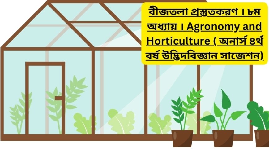 বীজতলা প্রস্তুতকরণ । ৮ম অধ্যায় । Agronomy and Horticulture ( অনার্স ৪র্থ বর্ষ উদ্ভিদবিজ্ঞান সাজেশন)