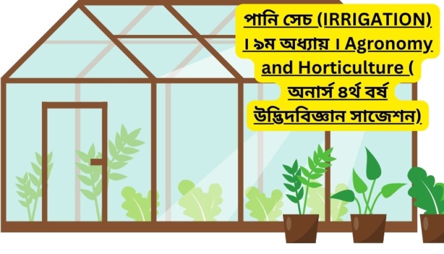 পানি সেচ (IRRIGATION) । ৯ম অধ্যায় । Agronomy and Horticulture ( অনার্স ৪র্থ বর্ষ উদ্ভিদবিজ্ঞান সাজেশন)