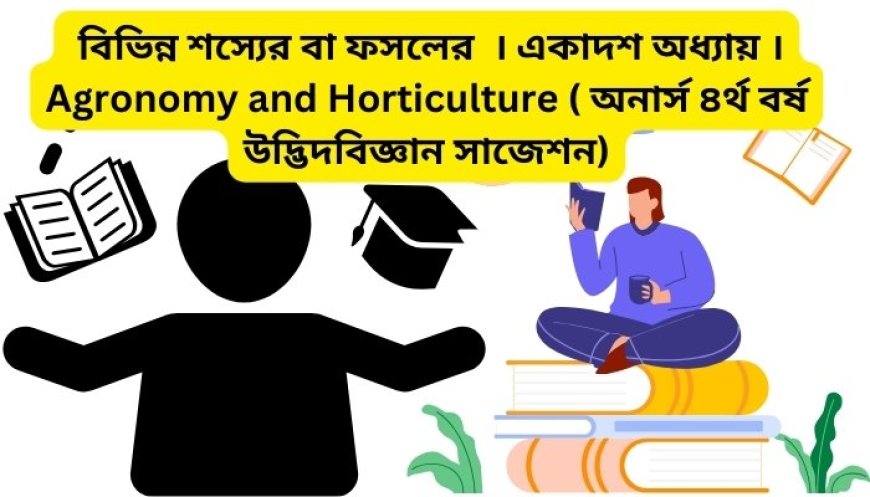 বিভিন্ন শস্যের বা ফসলের  । একাদশ অধ্যায় । Agronomy and Horticulture ( অনার্স ৪র্থ বর্ষ উদ্ভিদবিজ্ঞান সাজেশন)