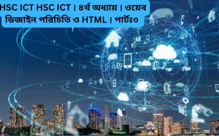 HSC ICT । ৪র্থ অধ্যায় । ওয়েব ডিজাইন পরিচিতি ও HTML । পার্টঃ ৩