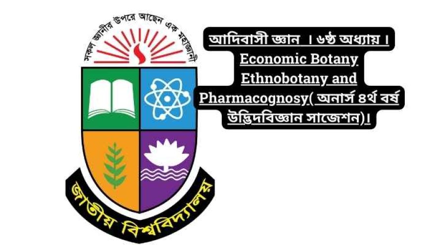 আদিবাসী জ্ঞান  । ৬ষ্ঠ অধ্যায় । Economic Botany Ethnobotany and Pharmacognosy( অনার্স ৪র্থ বর্ষ উদ্ভিদবিজ্ঞান সাজেশন)।