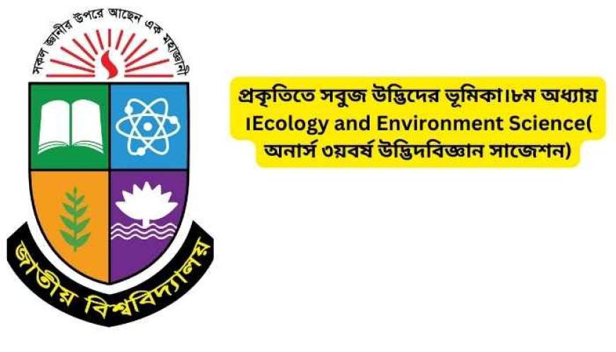 প্রকৃতিতে সবুজ উদ্ভিদের ভূমিকা।৮ম অধ্যায় ।Ecology and Environment Science( অনার্স ৩য়বর্ষ উদ্ভিদবিজ্ঞান সাজেশন)