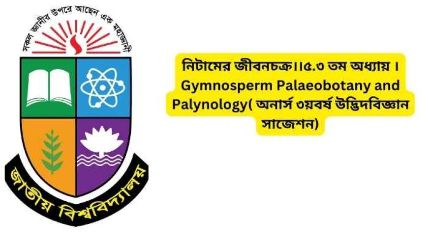 নিটামের জীবনচক্র।।৫.৩ তম অধ্যায় ।Gymnosperm Palaeobotany and Palynology( অনার্স ৩য়বর্ষ উদ্ভিদবিজ্ঞান সাজেশন)