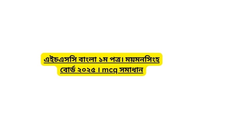 এইচএসসি বাংলা ১ম পত্র। ময়মনসিংহ বোর্ড ২০২৫ । mcq সমাধান