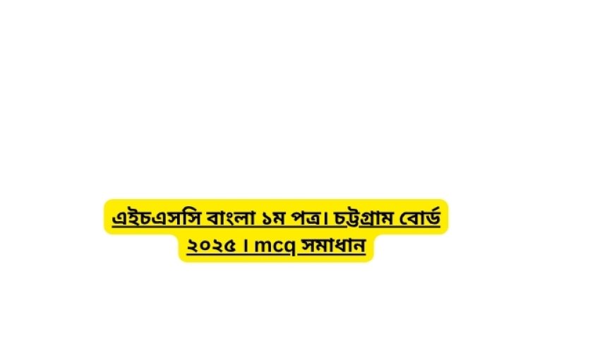 এইচএসসি বাংলা ১ম পত্র। চট্টগ্রাম বোর্ড ২০২৫ । mcq সমাধান