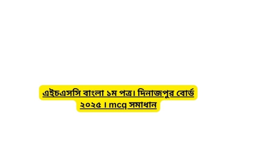 এইচএসসি বাংলা ১ম পত্র। দিনাজপুর বোর্ড ২০২৫ । mcq সমাধান