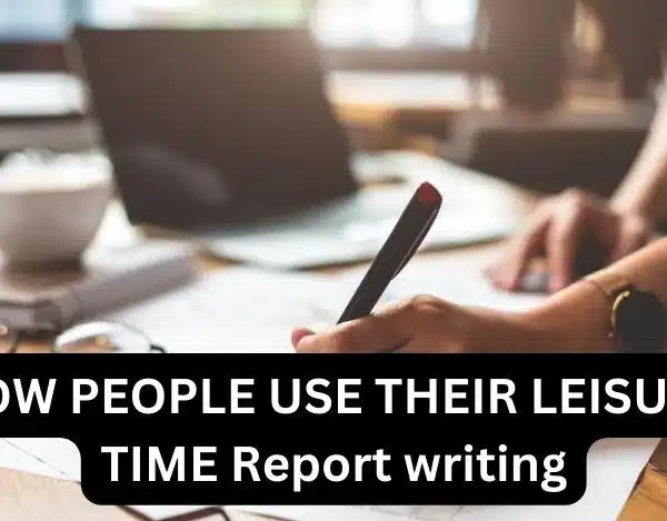 HOW PEOPLE USE THEIR LEISURE TIME Report writing